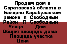 Продам дом в Саратовской области в Базарно Карабуласком районе, п. Свободный › Район ­ П. Свободный › Улица ­ 1 › Дом ­ 1 › Общая площадь дома ­ 45 › Площадь участка ­ 5 › Цена ­ 275 000 - Саратовская обл. Недвижимость » Дома, коттеджи, дачи продажа   